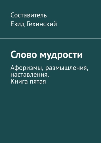 Слово мудрости. Афоризмы, размышления, наставления. Книга пятая — Езид Гехинский