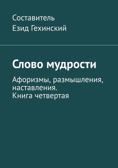 Слово мудрости. Афоризмы, размышления, наставления. Книга четвертая - Езид Гехинский