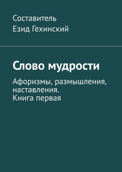 Слово мудрости. Афоризмы, размышления, наставления. Книга первая — Езид Гехинский