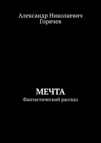 Мечта. Фантастический рассказ - Александр Николаевич Горячев