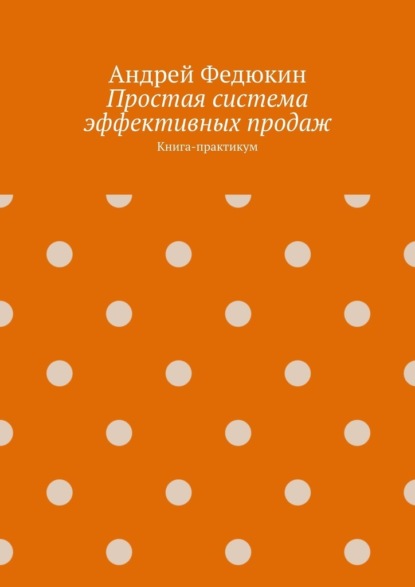 Простая система эффективных продаж. Книга-практикум — Андрей Федюкин