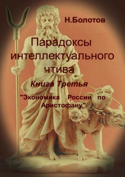 Парадоксы интеллектуального чтива. Книга третья «Экономика России по Аристофану» - Николай Алексеевич Болотов