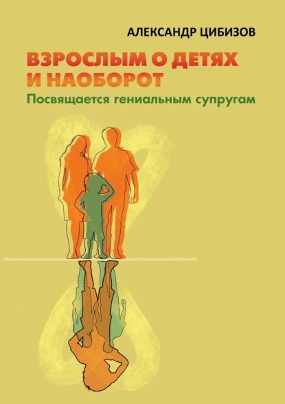 Взрослым о детях и наоборот. Посвящается гениальным супругам — Александр Цибизов