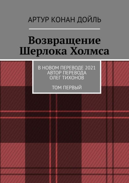 Возвращение Шерлока Холмса. В новом переводе. 2021. Автор перевода Олег Тихонов. ТОМ ПЕРВЫЙ - Артур Конан Дойль