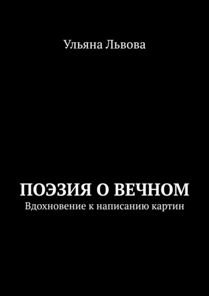 Поэзия о вечном. Вдохновение к написанию картин - Ульяна Львова