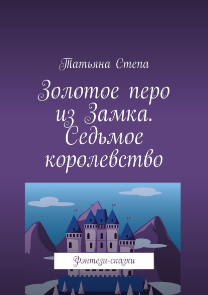 Золотое перо из Замка. Седьмое королевство. Фэнтези-сказки — Татьяна Степа