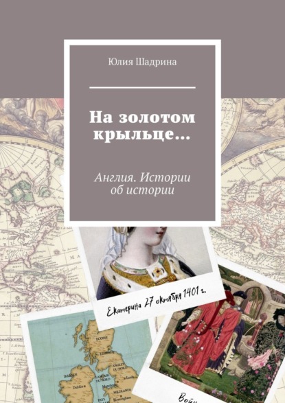 На золотом крыльце… Англия. Истории об истории - Юлия Шадрина