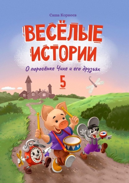 Весёлые истории о поросёнке Чихе и его друзьях. Книга пятая - Саша Корнеев