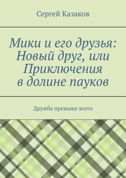 Мики и его друзья: Новый друг, или Приключения в долине пауков. Дружба превыше всего — Сергей Казаков