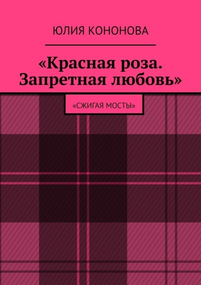 «Красная роза. Запретная любовь». «Сжигая мосты» — Юлия Валентиновна Кононова