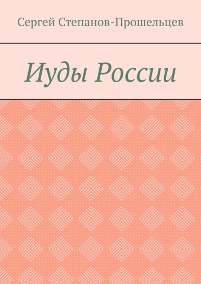 Иуды России - Сергей Павлович Степанов-Прошельцев