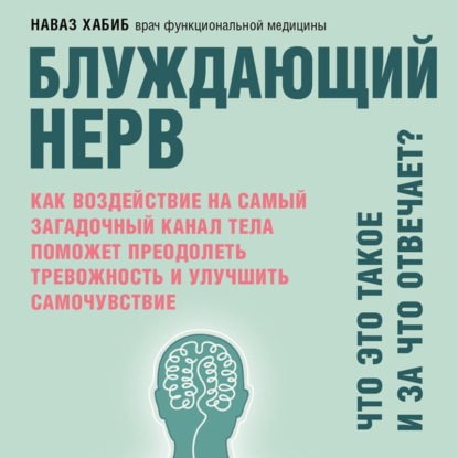 Блуждающий нерв. Что это такое и за что отвечает? Как воздействие на самый загадочный канал тела поможет преодолеть тревожность и улучшить самочувствие — Наваз Хабиб