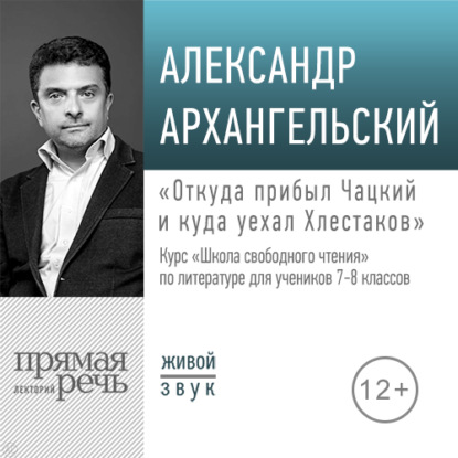 Лекция «Откуда прибыл Чацкий и куда уехал Хлестаков» - А. Н. Архангельский