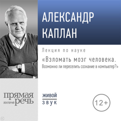 Лекция «Взломать мозг человека. Возможно ли переселить сознание в компьютер» — Александр Каплан