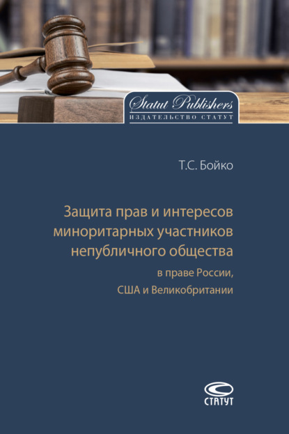 Защита прав и интересов миноритарных участников непубличного общества в праве России, США и Великобритании - Т. С. Бойко