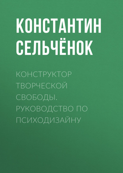 Конструктор творческой свободы. Руководство по психодизайну — Константин Сельчёнок