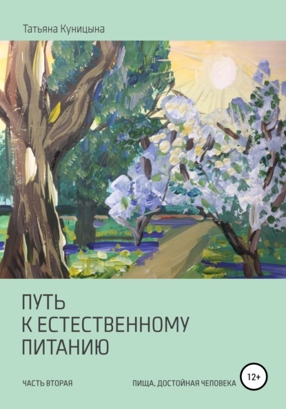 Путь к естественному питанию. Часть вторая. Пища, достойная Человека - Татьяна Анатольевна Куницына