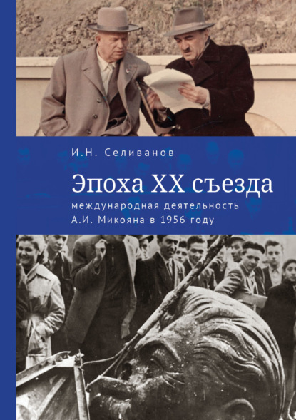 Эпоха ХХ съезда: международная деятельность А. И. Микояна в 1956 году - И. Н. Селиванов