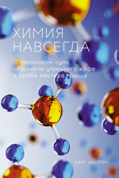 Химия навсегда. О гороховом супе, опасности утреннего кофе и пробе мистера Марша - Ларс Орстрём