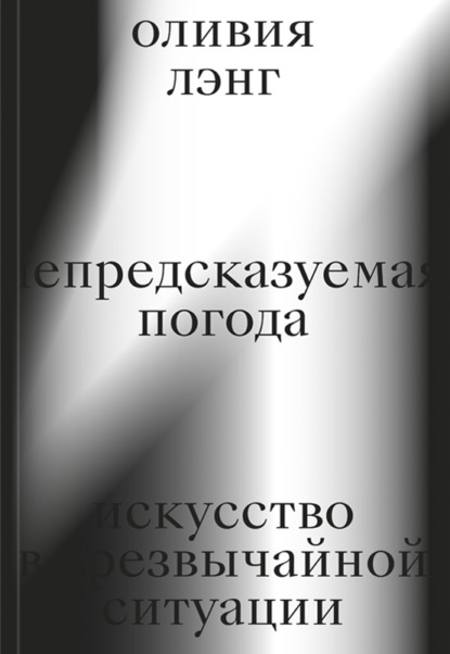 Непредсказуемая погода. Искусство в чрезвычайной ситуации - Оливия Лэнг