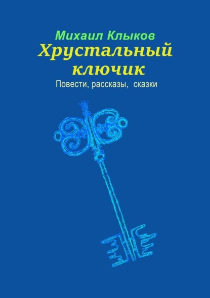 Хрустальный ключик. Повести, рассказы, сказки — Михаил Анатольевич Клыков