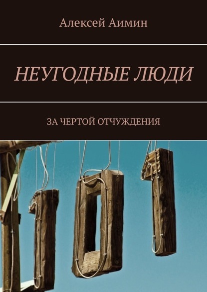 Неугодные люди. За чертой отчуждения - Алексей Аимин