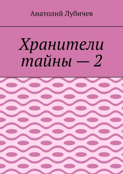 Хранители тайны – 2 — Анатолий Лубичев