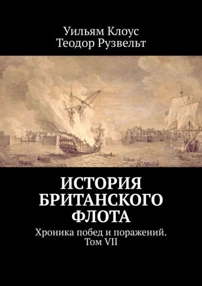 История британского флота. Хроника побед и поражений. Том VII — Уильям Клоус