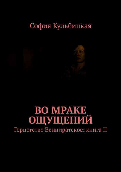 Во мраке ощущений. Герцогство Венниратское: книга II — София Кульбицкая