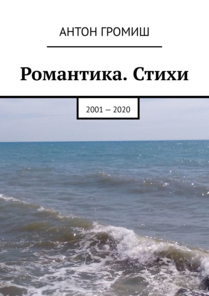 Романтика. Стихи. 2001 – 2020 — Антон Громиш