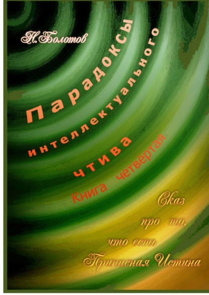 Парадоксы интеллектуального чтива. Книга четвёртая «Сказ про то, что есть Прописная Истина» — Николай Болотов