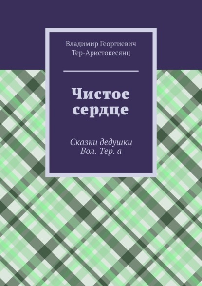 Чистое сердце. Сказки дедушки Вол. Тер. а - Владимир Георгиевич Тер-Аристокесянц