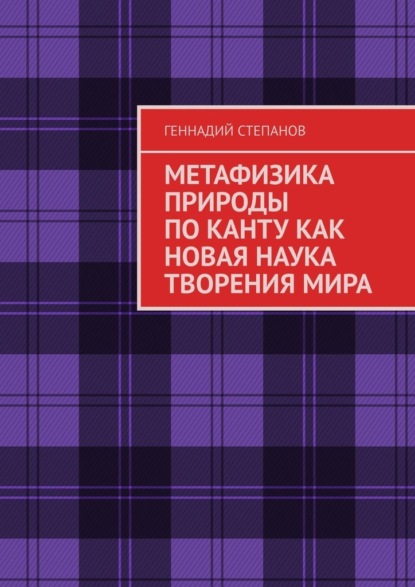 МЕТАФИЗИКА ПРИРОДЫ ПО КАНТУ КАК НОВАЯ НАУКА ТВОРЕНИЯ МИРА - Геннадий Степанов