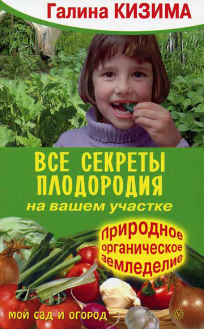 Все секреты плодородия на вашем участке.Природное (органическое) земледелие - Галина Кизима