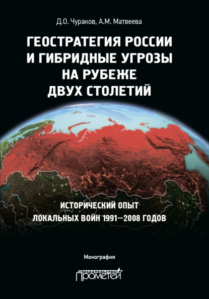 Геостратегия России и гибридные угрозы на рубеже двух столетий. Исторический опыт локальных войн 1991—2008 годов — Д. О. Чураков