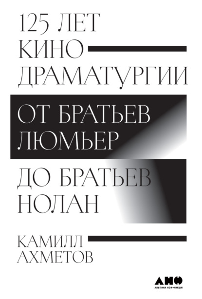 125 лет кинодраматургии. От братьев Люмьер до братьев Нолан - Камилл Ахметов