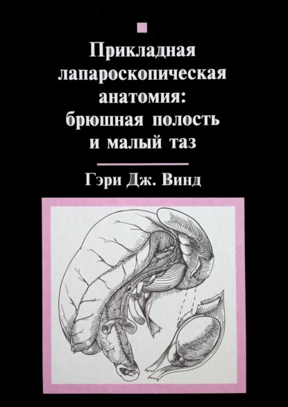 Прикладная лапароскопическая анатомия: брюшная полость и малый таз — Гэри Дж. Винд