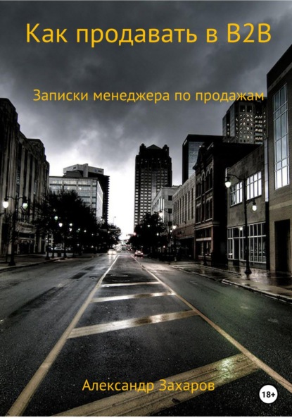 Как продавать в B2B. Записки менеджера по продажам - Александр Захаров
