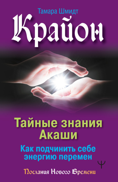 Крайон. Тайные знания Акаши. Как подчинить себе энергию перемен — Тамара Шмидт