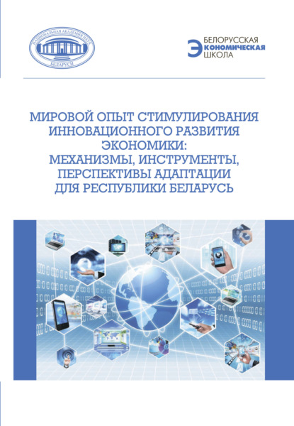 Мировой опыт стимулирования инновационного развития экономики. Механизмы, инструменты, перспективы адаптации для Республики Беларусь — Коллектив авторов