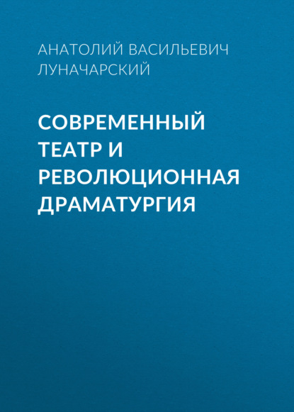 Современный театр и революционная драматургия — Анатолий Васильевич Луначарский