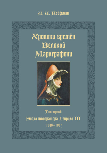 Хроники времён Великой маркграфини. Том 1. Эпоха императора Генриха III. 1046–1057 — Александр Койфман