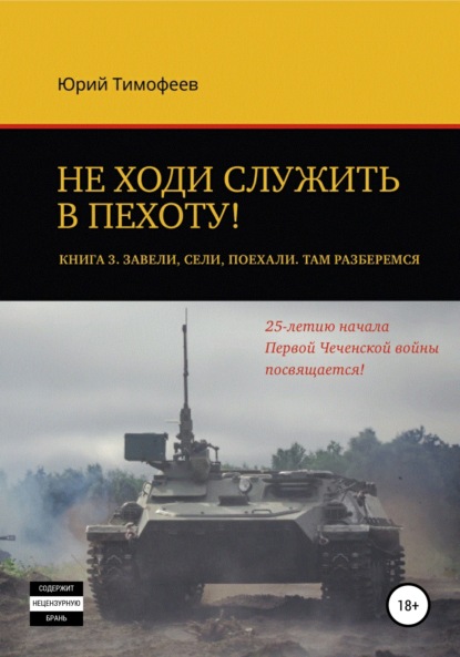 Не ходи служить в пехоту! Книга 3. Завели. Сели. Поехали. Там разберёмся. 25-летию начала первой Чеченской войны посвящается! — Юрий Тимофеев