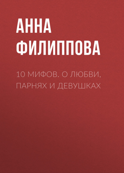 10 мифов. О любви, парнях и девушках — Анна Филиппова