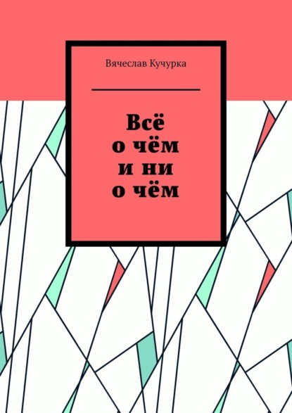 Всё о чём и ни о чём — Вячеслав Кучурка