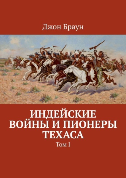 Индейские войны и пионеры Техаса. Том I - Джон Браун