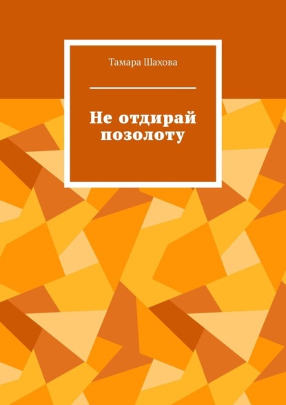 Не отдирай позолоту - Тамара Шахова