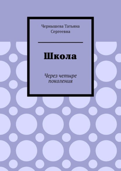 Школа. Через четыре поколения — Татьяна Сергеевна Чернышева