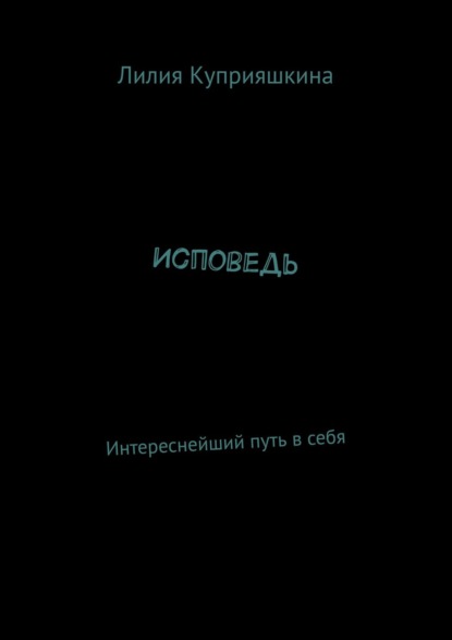 Исповедь. Интереснейший путь в себя - Лилия Куприяшкина