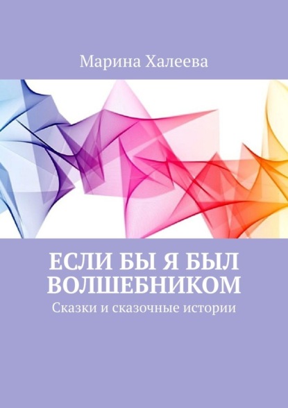 Если бы я был волшебником. Сказки и сказочные истории — Марина Халеева